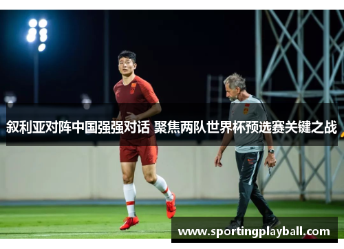 叙利亚对阵中国强强对话 聚焦两队世界杯预选赛关键之战